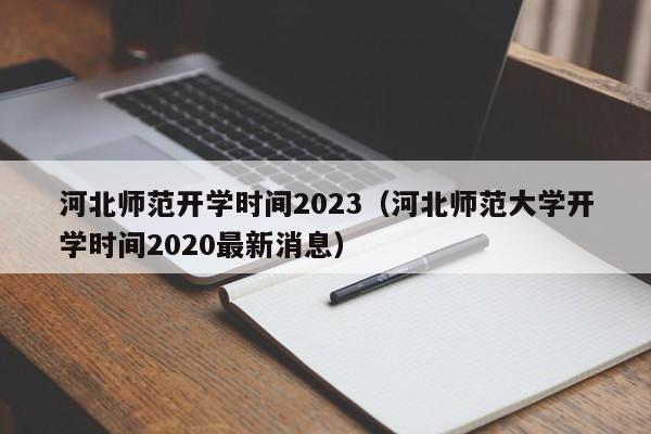 河北师范开学时间2023（河北师范大学开学时间2020最新消息）