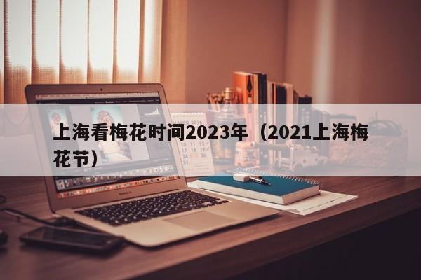 上海看梅花时间2023年（2021上海梅花节）