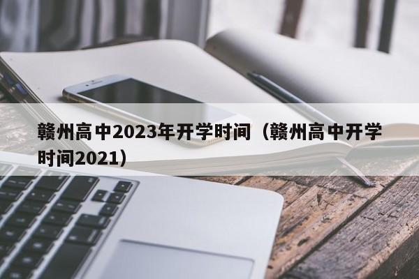 赣州高中2023年开学时间（赣州高中开学时间2021）