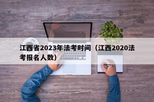 江西省2023年法考时间（江西2020法考报名人数）