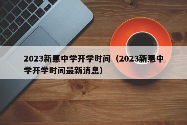 2023新惠中学开学时间（2023新惠中学开学时间最新消息）