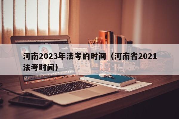 河南2023年法考的时间（河南省2021法考时间）
